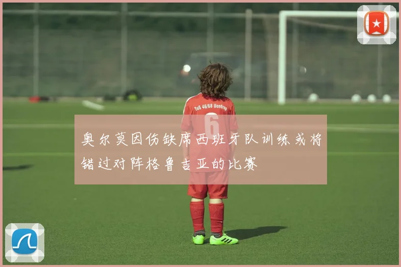 奥尔莫因伤缺席西班牙队训练或将错过对阵格鲁吉亚的比赛