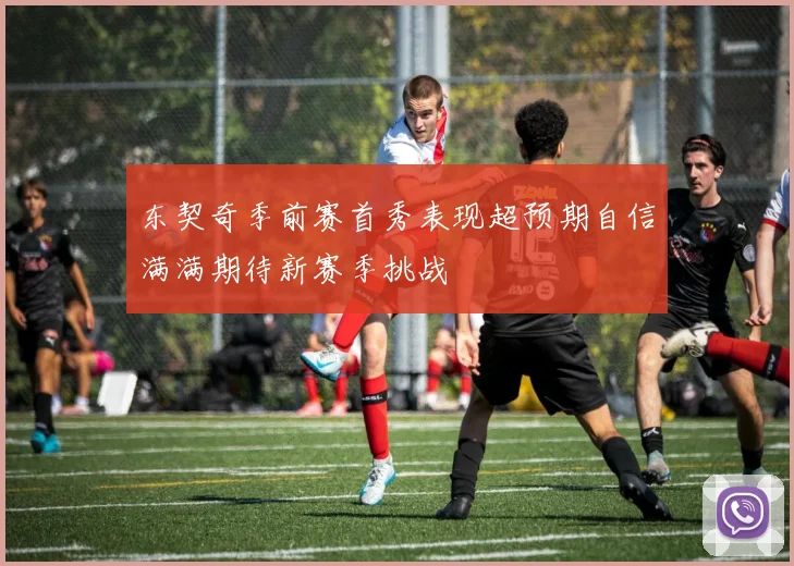 东契奇季前赛首秀表现超预期自信满满期待新赛季挑战
