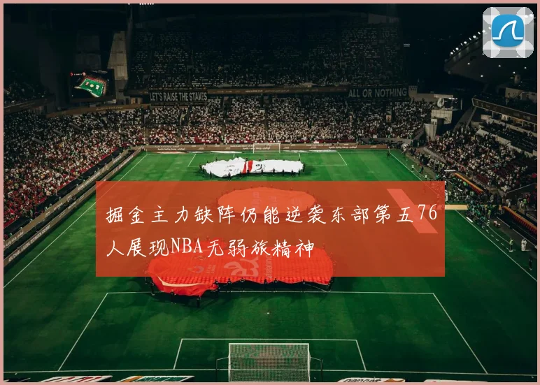 掘金主力缺阵仍能逆袭东部第五76人展现NBA无弱旅精神