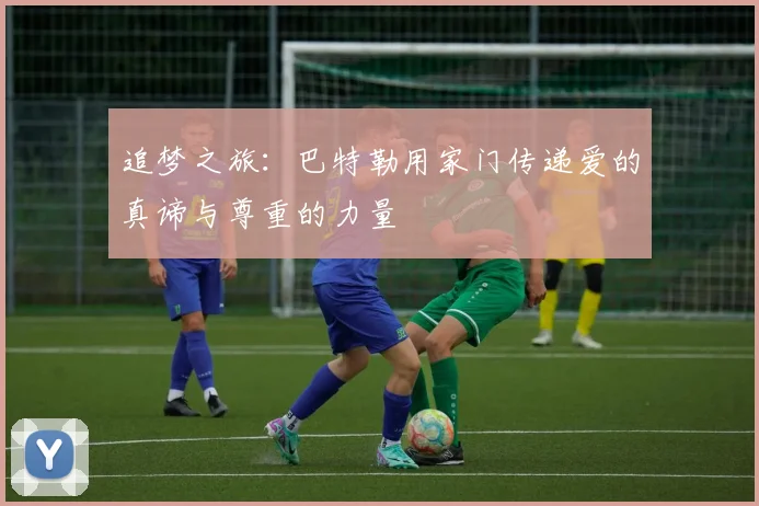 追梦之旅：巴特勒用家门传递爱的真谛与尊重的力量