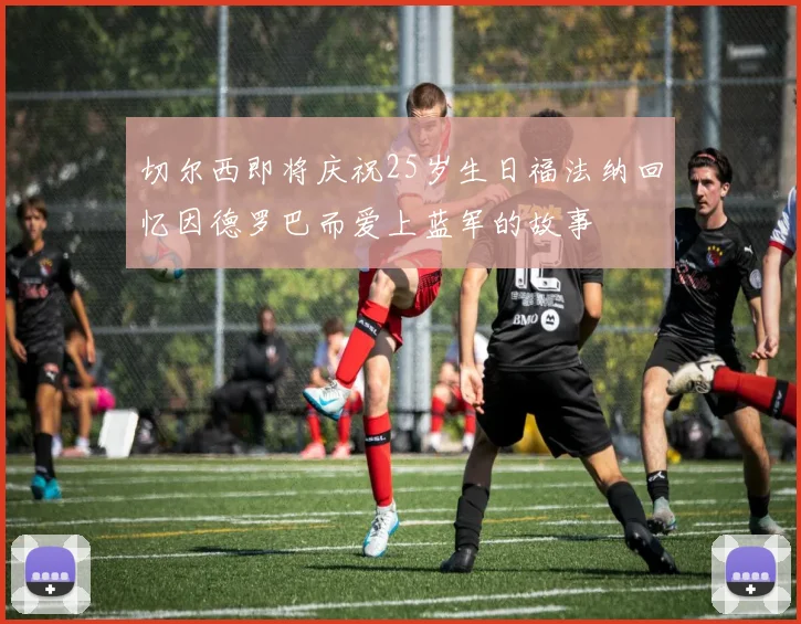 切尔西即将庆祝25岁生日福法纳回忆因德罗巴而爱上蓝军的故事