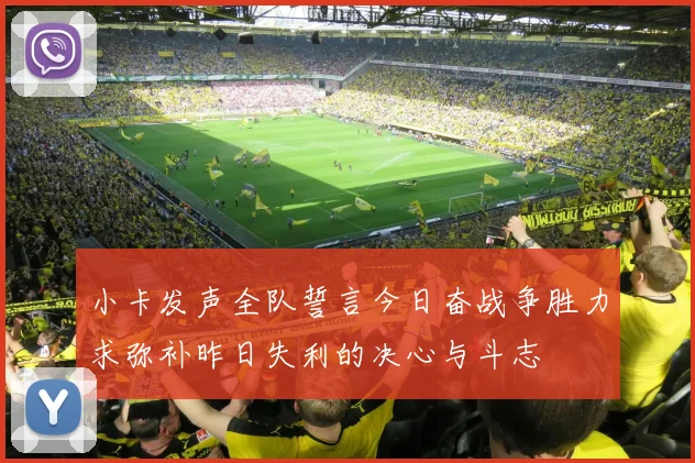 小卡发声全队誓言今日奋战争胜力求弥补昨日失利的决心与斗志