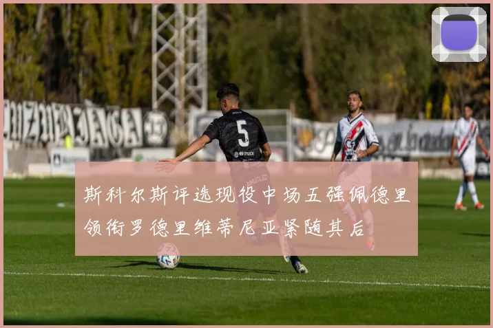 斯科尔斯评选现役中场五强佩德里领衔罗德里维蒂尼亚紧随其后