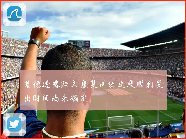 基德透露欧文康复训练进展顺利复出时间尚未确定