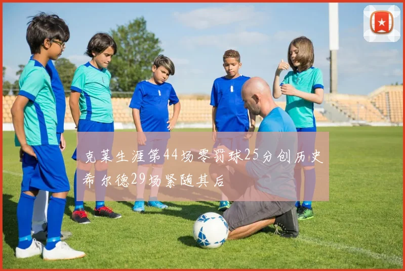 克莱生涯第44场零罚球25分创历史希尔德29场紧随其后