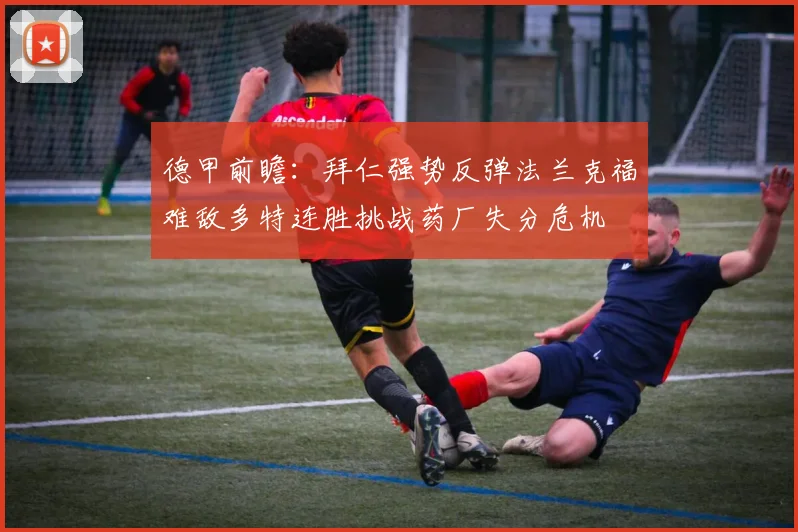德甲前瞻：拜仁强势反弹法兰克福难敌多特连胜挑战药厂失分危机