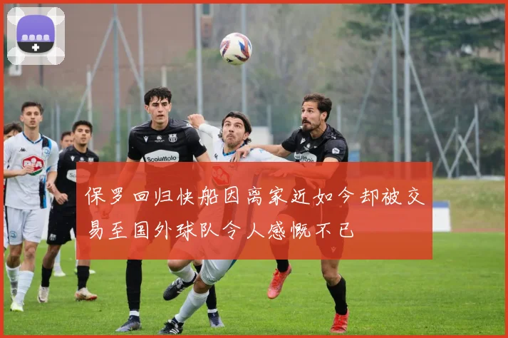 保罗回归快船因离家近如今却被交易至国外球队令人感慨不已