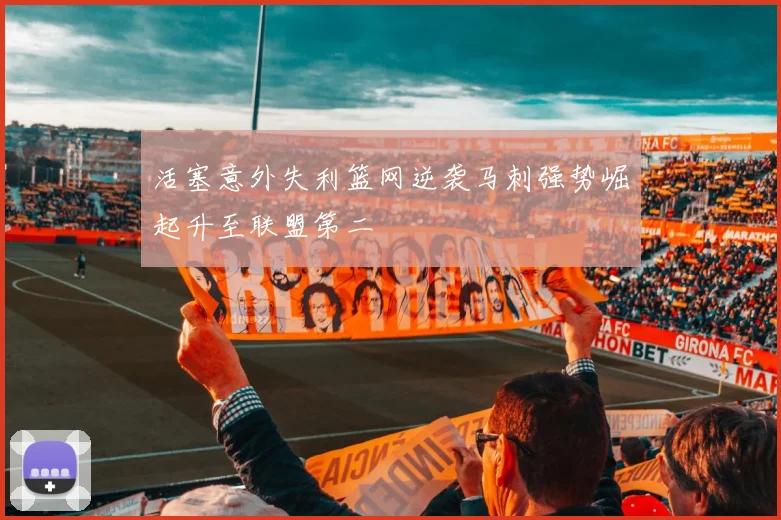 活塞意外失利篮网逆袭马刺强势崛起升至联盟第二