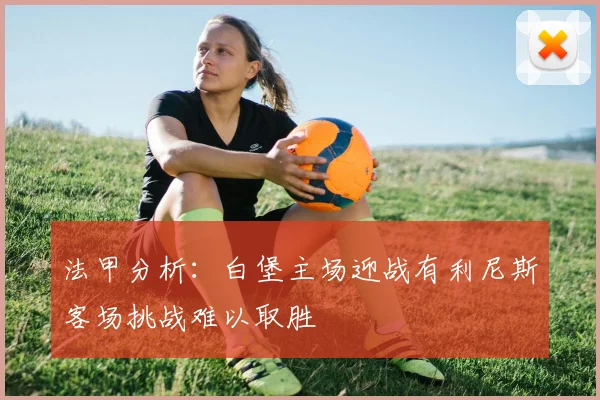 法甲分析：白堡主场迎战有利尼斯客场挑战难以取胜