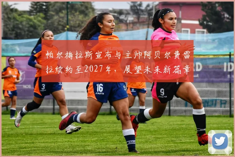 帕尔梅拉斯宣布与主帅阿贝尔费雷拉续约至2027年，展望未来新篇章