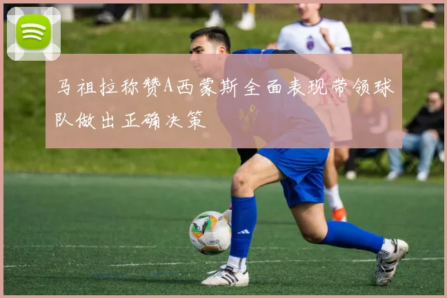 马祖拉称赞A西蒙斯全面表现带领球队做出正确决策