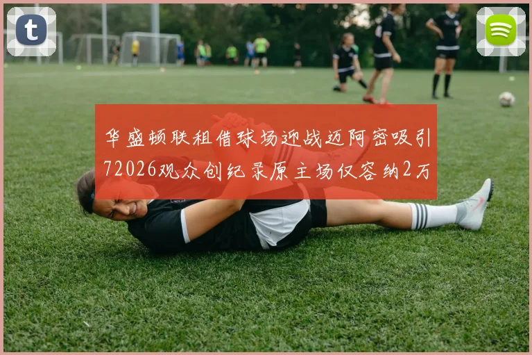 华盛顿联租借球场迎战迈阿密吸引72026观众创纪录原主场仅容纳2万人