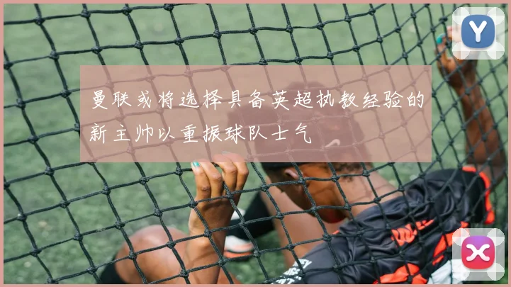 曼联或将选择具备英超执教经验的新主帅以重振球队士气