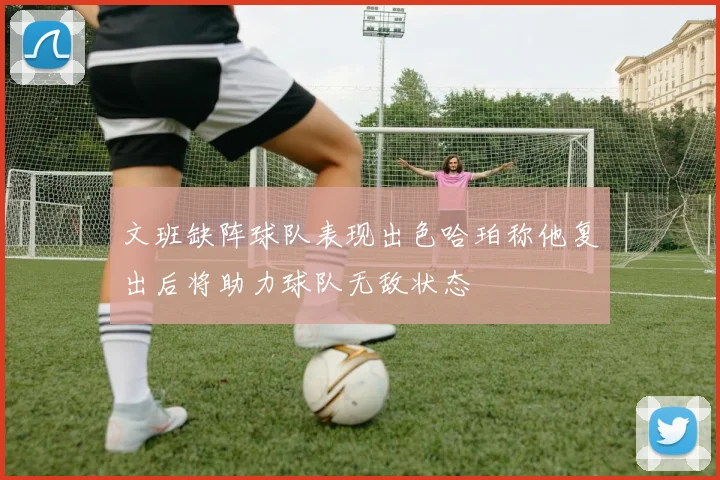 文班缺阵球队表现出色哈珀称他复出后将助力球队无敌状态