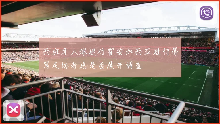 西班牙人球迷对霍安加西亚进行辱骂足协考虑是否展开调查