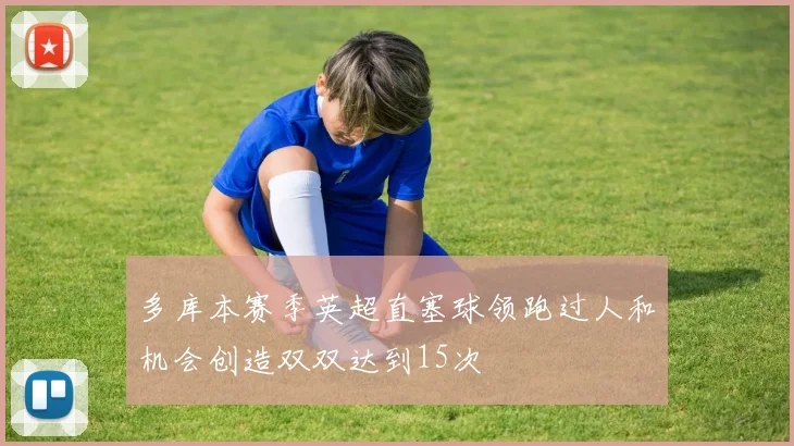 多库本赛季英超直塞球领跑过人和机会创造双双达到15次