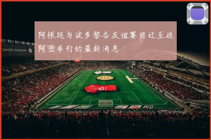 阿根廷与波多黎各友谊赛将迁至迈阿密举行的最新消息