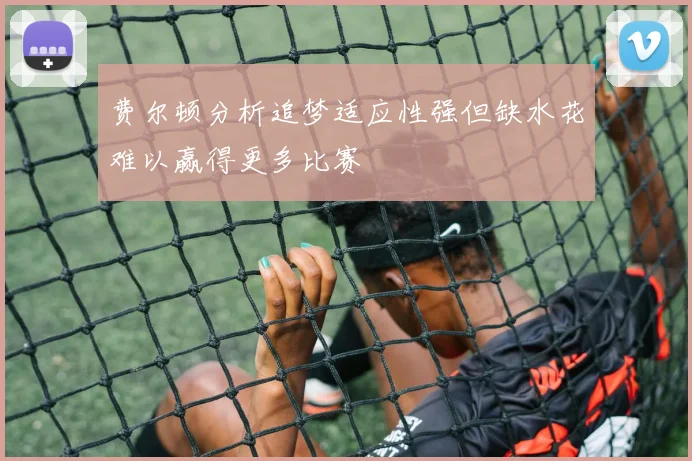 费尔顿分析追梦适应性强但缺水花难以赢得更多比赛