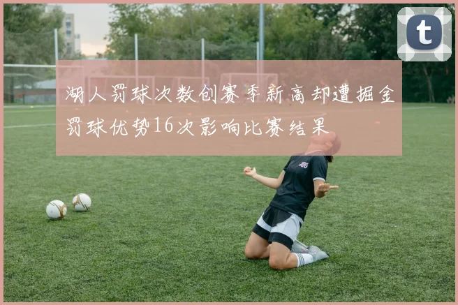 湖人罚球次数创赛季新高却遭掘金罚球优势16次影响比赛结果