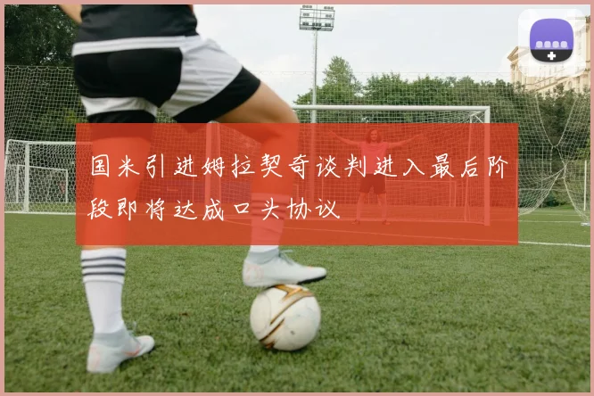 国米引进姆拉契奇谈判进入最后阶段即将达成口头协议